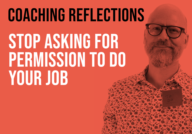 Stop Asking For Permission To Do Your Job